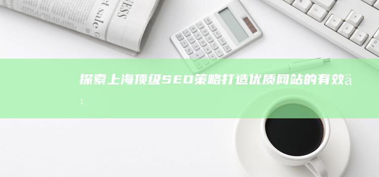 探索上海顶级SEO策略：打造优质网站的有效之道